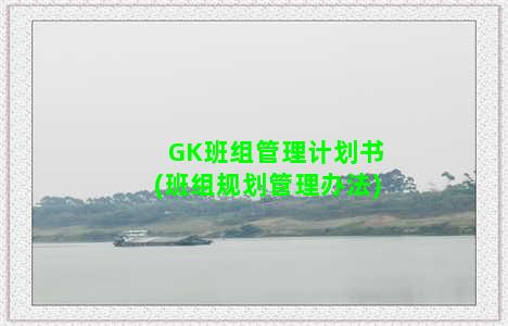 GK班组管理计划书(班组规划管理办法)