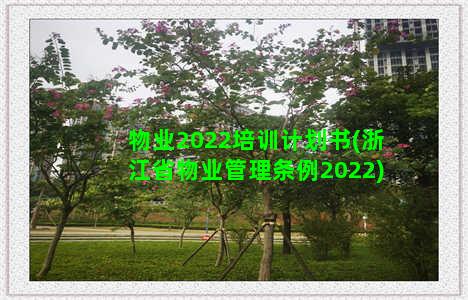 物业2022培训计划书(浙江省物业管理条例2022)
